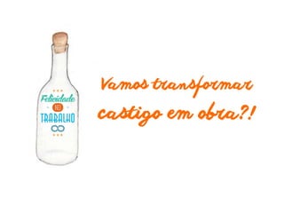 Vamos transformar 
castigo em obra?! 
 