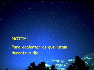 NOITE... Para acalentar os que lutam durante o dia 