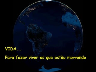 VIDA... Para fazer viver os que estão morrendo 