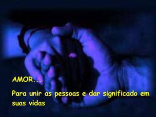AMOR... Para unir as pessoas e dar significado em suas vidas 