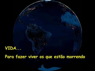 VIDA... Para fazer viver os que estão morrendo 