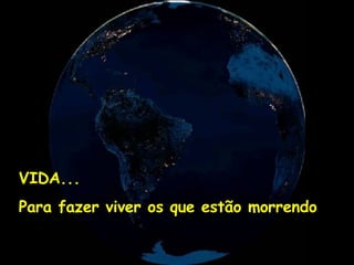 VIDA... Para fazer viver os que estão morrendo 