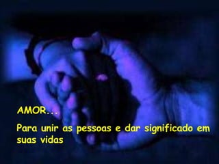 AMOR... Para unir as pessoas e dar significado em suas vidas 
