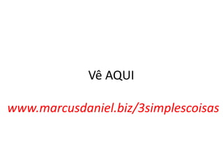 Vê AQUI
www.marcusdaniel.biz/3simplescoisas

 