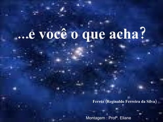 ...e você o que acha? Ferréz (Reginaldo Ferreira da Silva)‏ Montagem : Profª. Eliane 