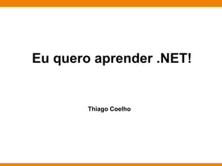 Eu quero aprender .NET!


        Thiago Coelho




                        Globalcode – Open4education
 