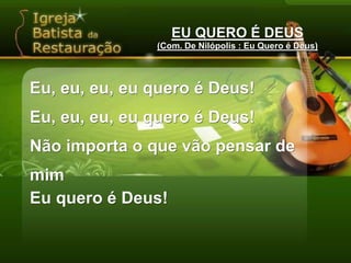 EU QUERO É DEUS(Com. De Nilópolis : Eu Quero é Deus)Eu, eu, eu, eu quero é Deus!Eu, eu, eu, eu quero é Deus!Não importa o que vão pensar de mimEu quero é Deus!