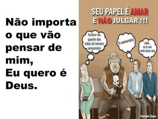 Não importa
o que vão
pensar de
mim,
Eu quero é
Deus.
 