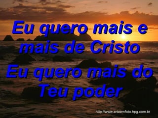 Eu quero mais e mais de Cristo Eu quero mais do Teu poder 