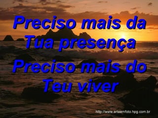 Preciso mais da Tua presença   Preciso mais do Teu viver 