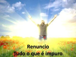 Renuncio
Tudo o que é impuro
 