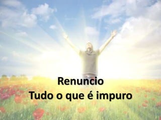 Renuncio
Tudo o que é impuro
 