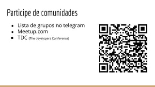 Participe de comunidades
● Lista de grupos no telegram
● Meetup.com
● TDC (The developers Conference)
 