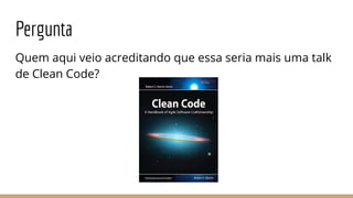 Pergunta
Quem aqui veio acreditando que essa seria mais uma talk
de Clean Code?
 