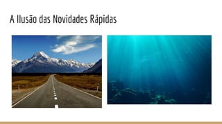 A Ilusão das Novidades Rápidas
 