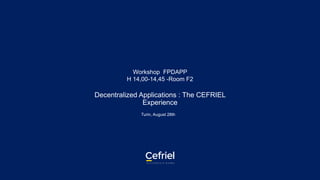 Workshop FPDAPP
H 14,00-14,45 -Room F2
Decentralized Applications : The CEFRIEL
Experience
Turin, August 28th
 
