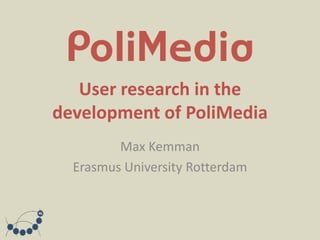 User research in the
development of PoliMedia
         Max Kemman
  Erasmus University Rotterdam
 
