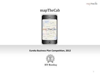 Eureka Business Plan Competition, 2012
mapTheCab
1
IIT Bombay
 