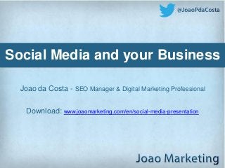 Social Media and your Business

  Joao da Costa - SEO Manager & Digital Marketing Professional

    Download: www.joaomarketing.com/en/social-media-presentation
 