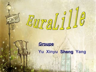 EuraLille Groupe   Yu  Xinyu  Sheng   Yang 