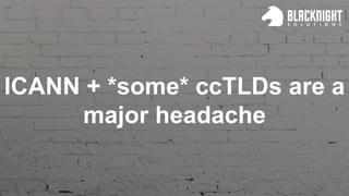 ICANN + *some* ccTLDs are a
major headache
 