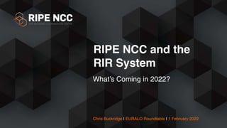 Chris Buckridge | EURALO Roundtable | 1 February 2022
What’s Coming in 2022?
RIPE NCC and the
RIR System
 
