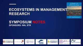 ECOSYSTEMS IN MANAGEMENT
RESEARCH
SYMPOSIUM NOTES
SPONSORS: INN, STR
 