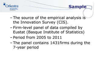 Sample
– The source of the empirical analysis is
the Innovation Survey (CIS).
– Firm-level panel of data compiled by
Eustat (Basque Institute of Statistics)
– Period from 2005 to 2011
– The panel contains 1431firms during the
7-year period
 