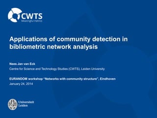 Applications of community detection in
bibliometric network analysis
Nees Jan van Eck
Centre for Science and Technology Studies (CWTS), Leiden University
EURANDOM workshop “Networks with community structure”, Eindhoven
January 24, 2014

 