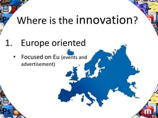 Where is the innovation?
1. Europe oriented
• Focused on Eu (events and
advertisement)

 