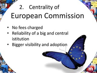 2. Centrality of

European Commission
• No fees charged
• Reliability of a big and central
istitution
• Bigger visibility and adoption

 