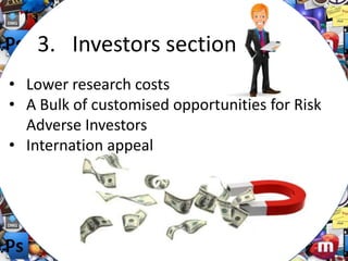 3. Investors section
• Lower research costs
• A Bulk of customised opportunities for Risk
Adverse Investors
• Internation appeal

 