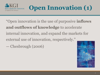 7
Open Innovation (1)
“Open innovation is the use of purposive inflows
and outflows of knowledge to accelerate
internal innovation, and expand the markets for
external use of innovation, respectively.”
— Chesbrough (2006)
 
