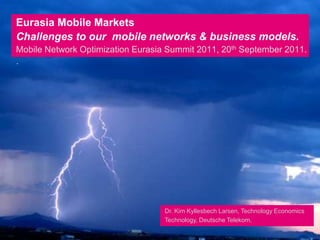 Eurasia Mobile MarketsChallenges to our  mobile networks & business models.Mobile Network Optimization Eurasia Summit 2011, 20th September 2011.. Dr. Kim Kyllesbech Larsen, Technology EconomicsTechnology, Deutsche Telekom. 