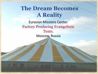 The Dream Becomes
     A Reality
   Eurasian Missions Center.
Factory Producing Evangelistic
            Tents.
        Moscow, Russia
 