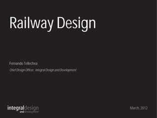 Railway Design

Fernando Tellechea
Chief Design Officer, Integral Design and Development




                                                        March, 2012
 