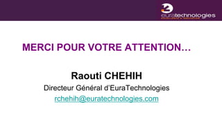 MERCI POUR VOTRE ATTENTION…

          Raouti CHEHIH
   Directeur Général d’EuraTechnologies
      rchehih@euratechnologies.com
 