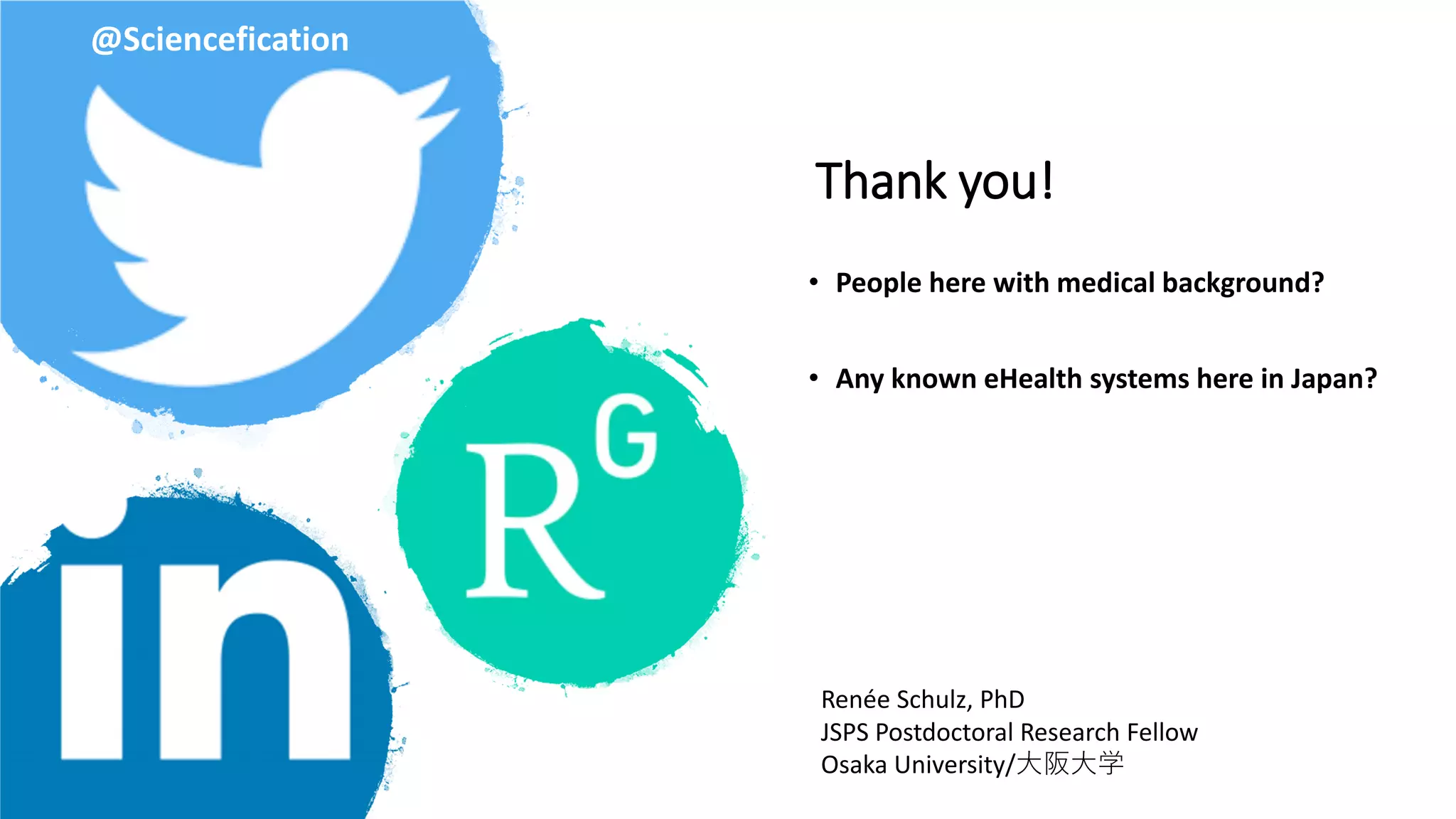 Thank you!
• People here with medical background?
• Any known eHealth systems here in Japan?
19
@Sciencefication
Renée Schulz, PhD
JSPS Postdoctoral Research Fellow
Osaka University/大阪大学
 