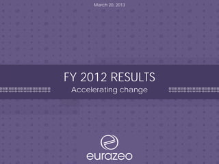 FY 2012 RESULTS
Accelerating change
March 20, 2013
 