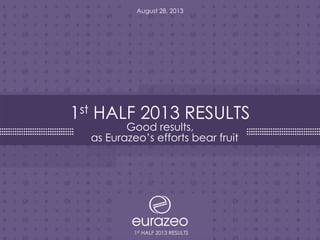 1st HALF 2013 RESULTS
1
August 28, 2013
1st HALF 2013 RESULTS
Good results,
as Eurazeo’s efforts bear fruit
 