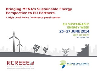 Bringing MENA’s Sustainable Energy
Perspective to EU Partners
A High Level Policy Conference panel session
 