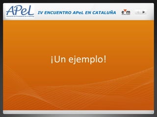 IV ENCUENTRO APeL EN CATALUÑA




    ¡Un ejemplo!
 
