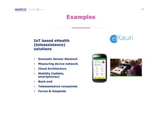 - 20 -APPROACH TO I4.0
Examples
IoT based eHealth
(teleassistance)
solutions
• Domestic Sensor Network
• Measuring device network
• Cloud Architecture
• Mobility (tablets,
smartphones)
• Back-end
• Teleassistance companies
• Farma & Hospitals
 