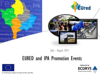 July - August 2011

                                             EURED and IPA Promotion Events
                                                                                              Implemented by:


An EU funded project managed by the European Commission Liaison Office
 
