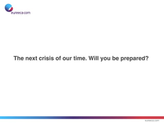 eureeca.com
The next crisis of our time. Will you be prepared?
 