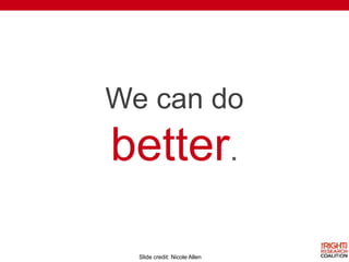 We can do
better.
Slide credit: Nicole Allen
 