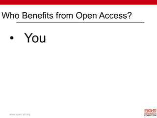 Who Benefits from Open Access?
www.sparc.arl.org
• You
 