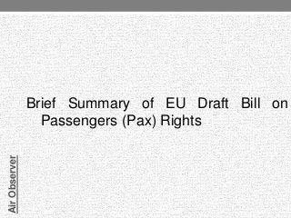 Air Observer

Brief Summary of EU Draft Bill on
Passengers (Pax) Rights

 