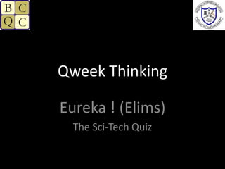 Qweek Thinking Eureka ! (Elims) The Sci-Tech Quiz 