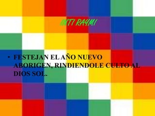 INTI RAYMI


• FESTEJAN EL AÑO NUEVO
  ABORIGEN, RINDIENDOLE CULTO AL
  DIOS SOL.
 